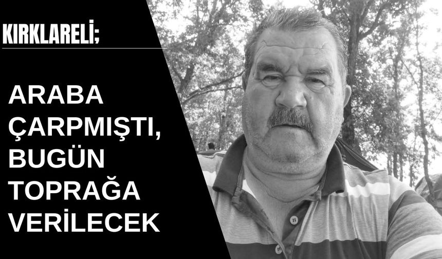 KIRKLARELİ; Araba Çarpmıştı, Bugün Toprağa Verilecek
