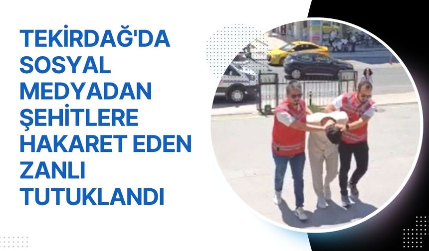 Tekirdağ'da Sosyal Medyadan Şehitlere Hakaret Eden Zanlı Tutuklandı