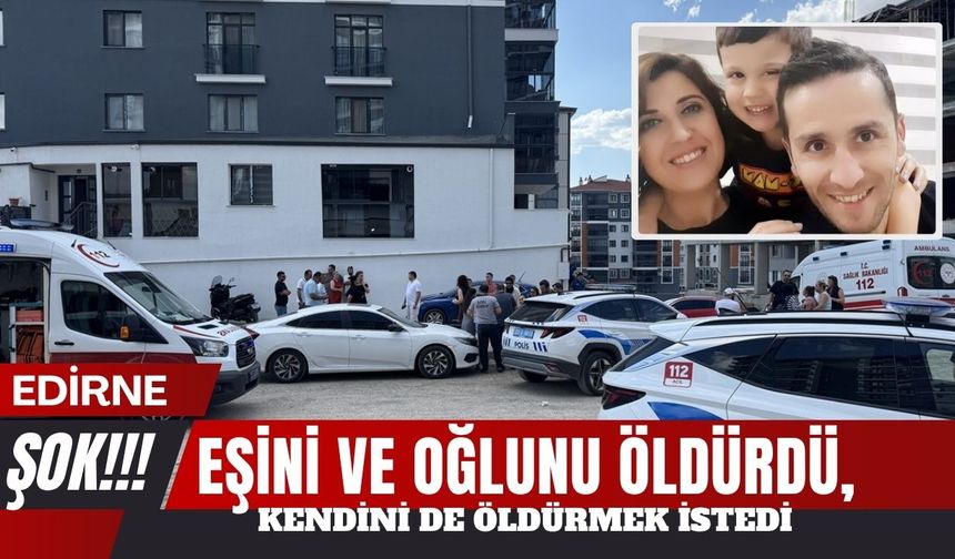 EDİRNE’DE ŞOK; Eşini Ve Oğlunu Katletti