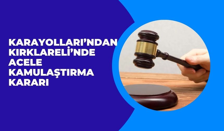 Karayolları’ndan Kırklareli’nde Acele Kamulaştırma Kararı