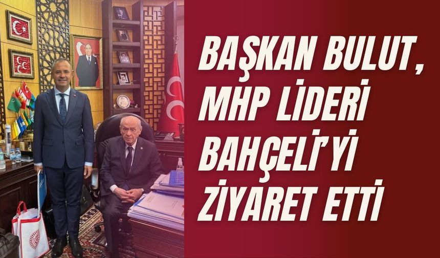 Başkan Bulut, MHP Lideri Bahçeli’yi Ziyaret Etti