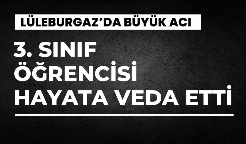 LÜLEBURGAZ: 3. Sınıf Öğrencisi Hayata Veda Etti