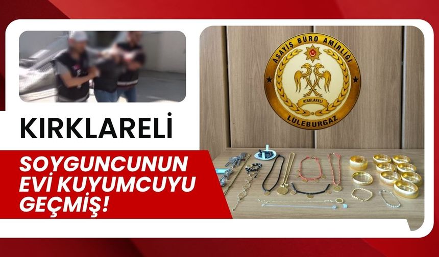 KIRKLARELİ; Soyguncunun Evi Kuyumcuyu Geçmiş!