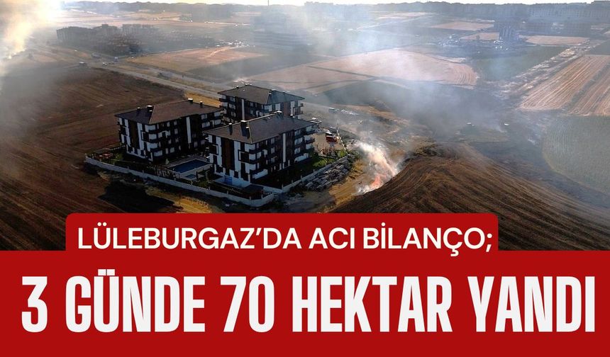 LÜLEBURGAZ’DA ACI BİLANÇO; 3 Günde 70 Hektar Yandı