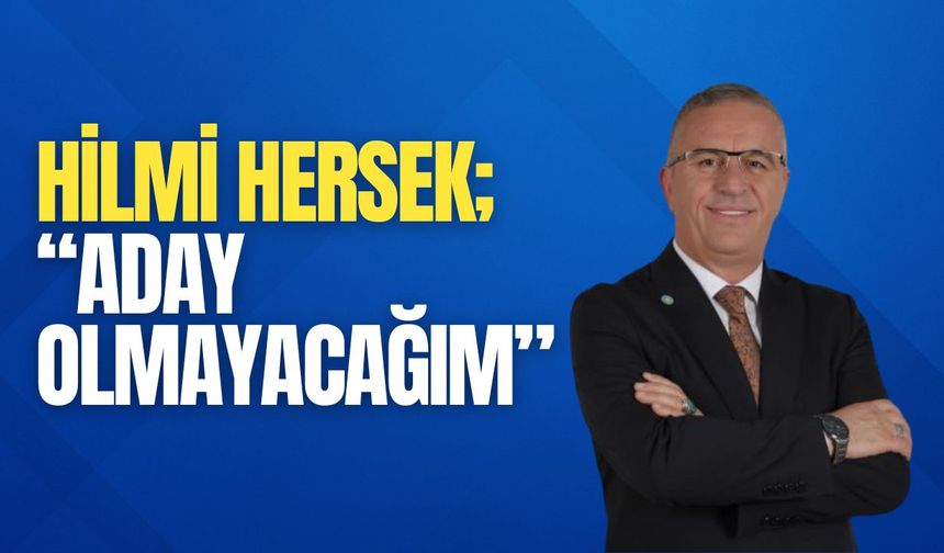 Hilmi Hersek; “Aday Olmayacağım”