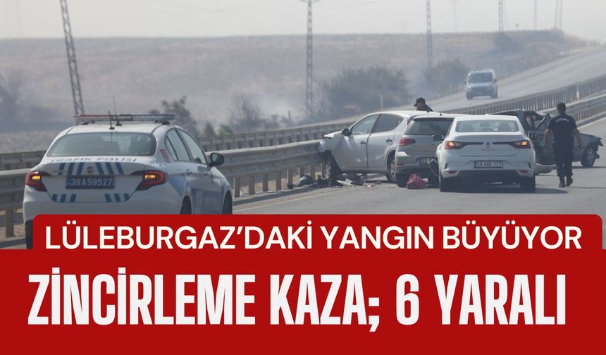 LÜLEBURGAZ’DAKİ YANGIN BÜYÜYOR; 6 Yaralı