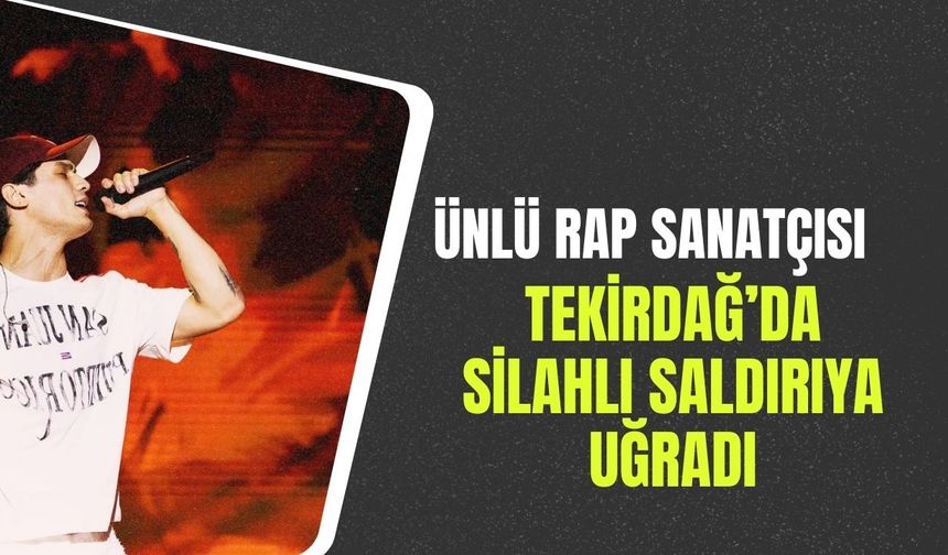 Ünlü Rap Sanatçısı Tekirdağ’da Silahlı Saldırıya Uğradı