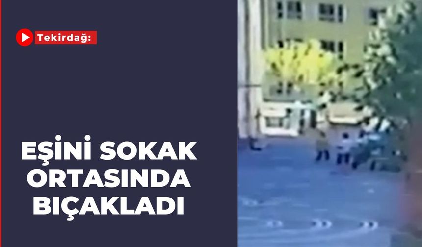 Tekirdağ: Eşini Sokak Ortasında Bıçakladı