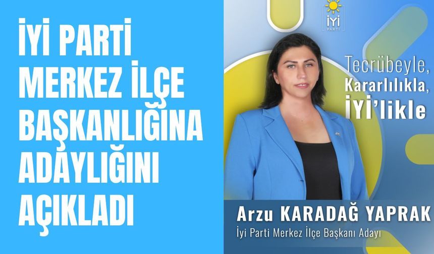 İYİ  Parti Merkez İlçe Başkanlığına Adaylığını Açıkladı