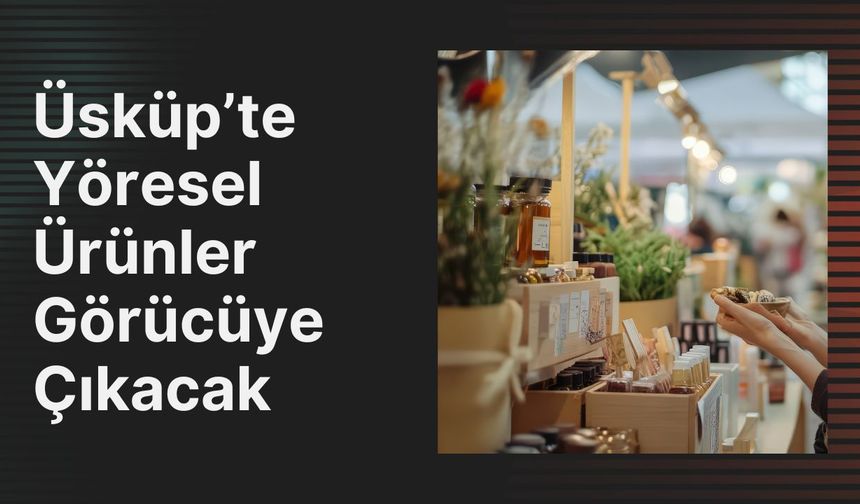 Üsküp’te Yöresel Ürünler Görücüye Çıkacak