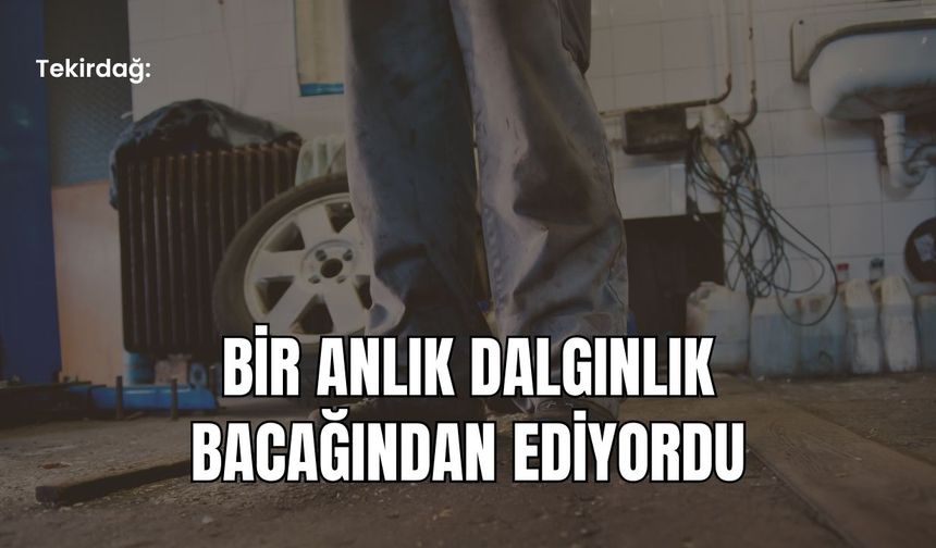 Tekirdağ: Bir Anlık Dalgınlık Bacağından Ediyordu