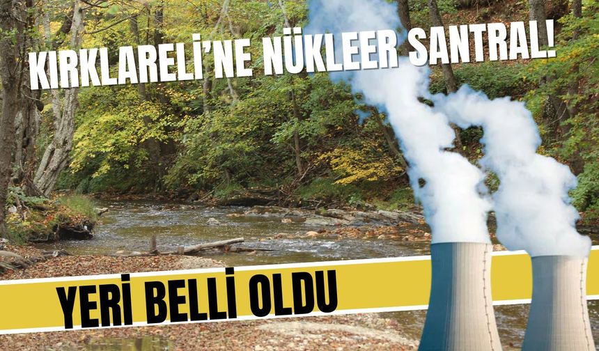 KIRKLARELİ’NE NÜKLEER SANTRAL; Yeri Belli Oldu