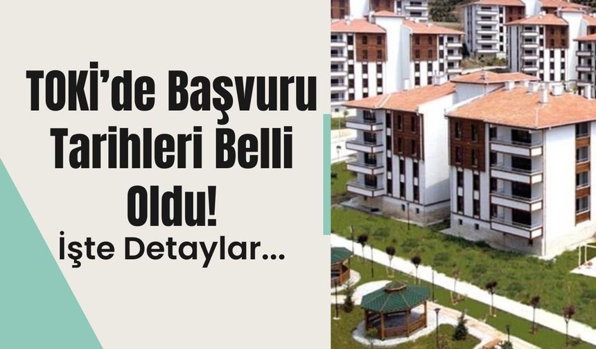 TOKİ’de Başvuru Tarihleri Belli Oldu! İşte Detaylar…