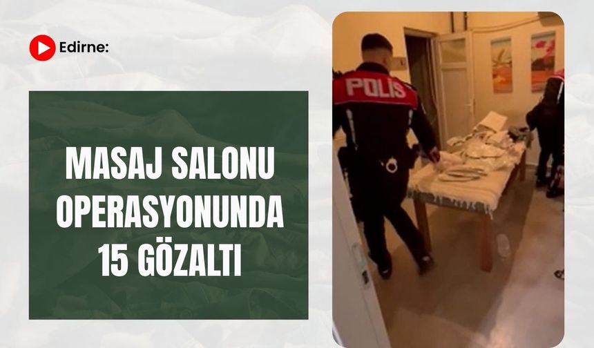Edirne: Masaj Salonu Operasyonunda 15 Gözaltı