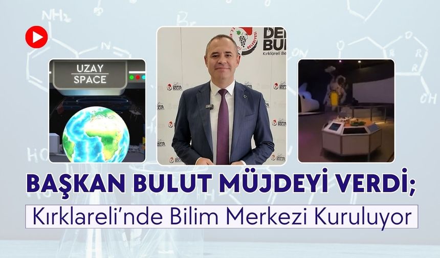 Başkan Bulut Müjdeyi Verdi; Kırklareli’nde Bilim Merkezi Kuruluyor