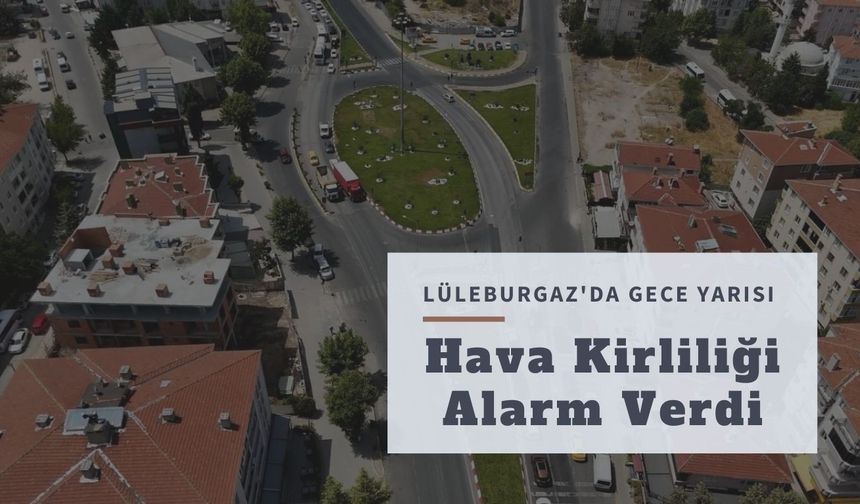 Lüleburgaz'da Gece Yarısı Hava Kirliliği Alarm Verdi