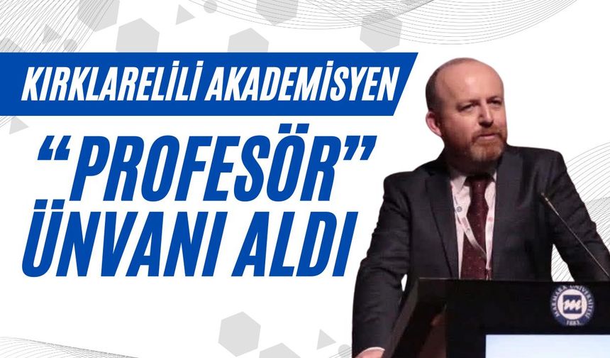 Kırklarelili Akademisyen, “Profesör” Ünvanı Aldı