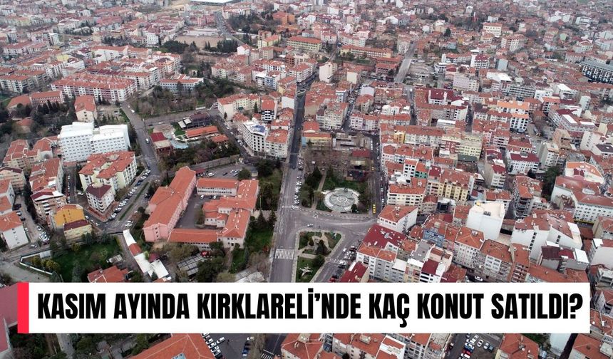 Kasım Ayında Kırklareli’nde Kaç Konut Satıldı?