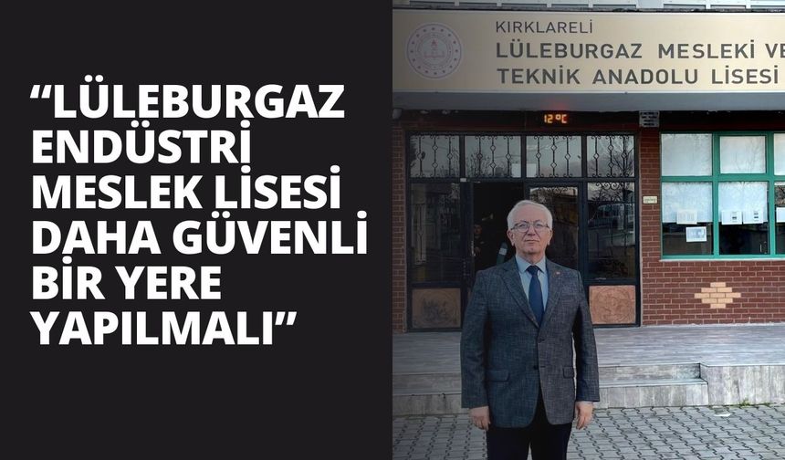 “Lüleburgaz Endüstri Meslek Lisesi Daha Güvenli Bir Yere Yapılmalı”