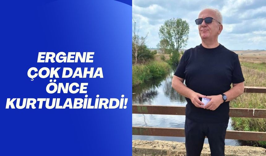 Ergene Çok Daha Önce Kurtulabilirdi!