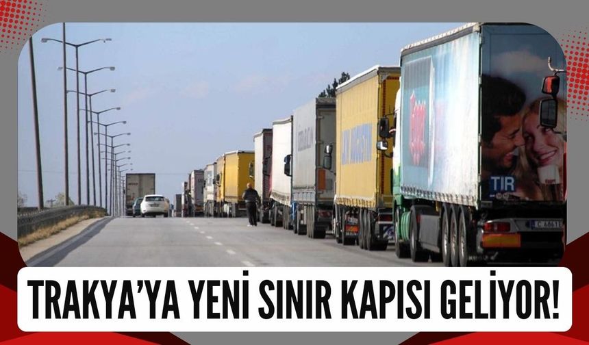 Trakya’ya Yeni Sınır Kapısı Geliyor!