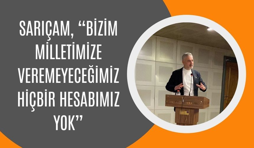 Sarıçam, “Bizim Milletimize Veremeyeceğimiz Hiçbir Hesabımız Yok”