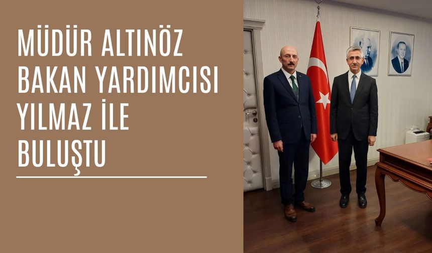 Müdür Altınöz Bakan Yardımcısı Yılmaz İle Buluştu