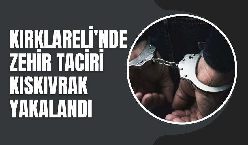 Kırklareli’nde Zehir Taciri Kıskıvrak Yakalandı