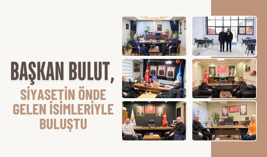 Başkan Bulut, Siyasetin Önde Gelen İsimleriyle Buluştu