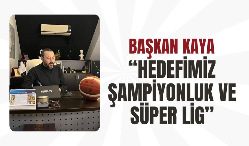 Başkan Kaya, “Hedefimiz Şampiyonluk ve Süper Lig”