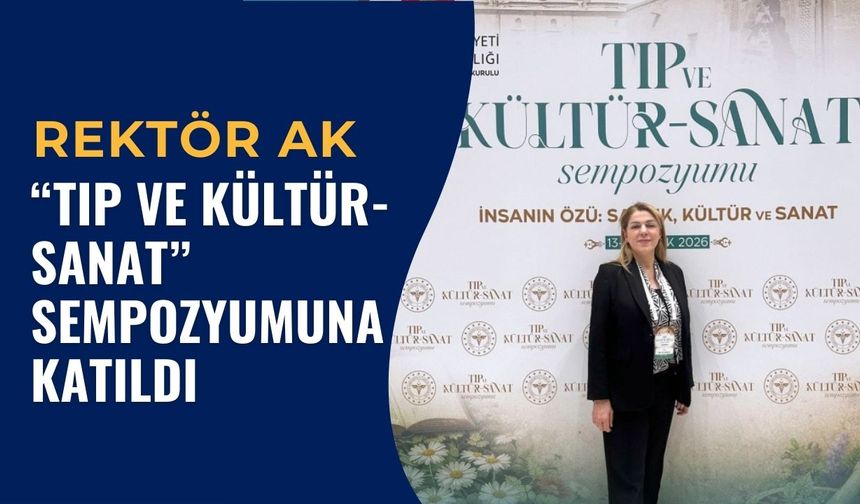 Rektör Ak, “Tıp Ve Kültür- Sanat” Sempozyumuna Katıldı