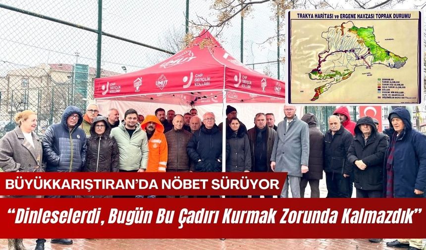 BÜYÜKKARIŞTIRAN’DA NÖBET SÜRÜYOR; “Dinleselerdi, Bugün Bu Çadırı Kurmak Zorunda Kalmazdık”