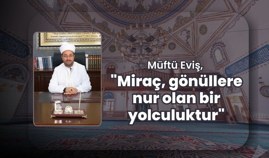 Müftü Eviş, "Miraç, Gönüllere Nur Olan Bir Yolculuktur"