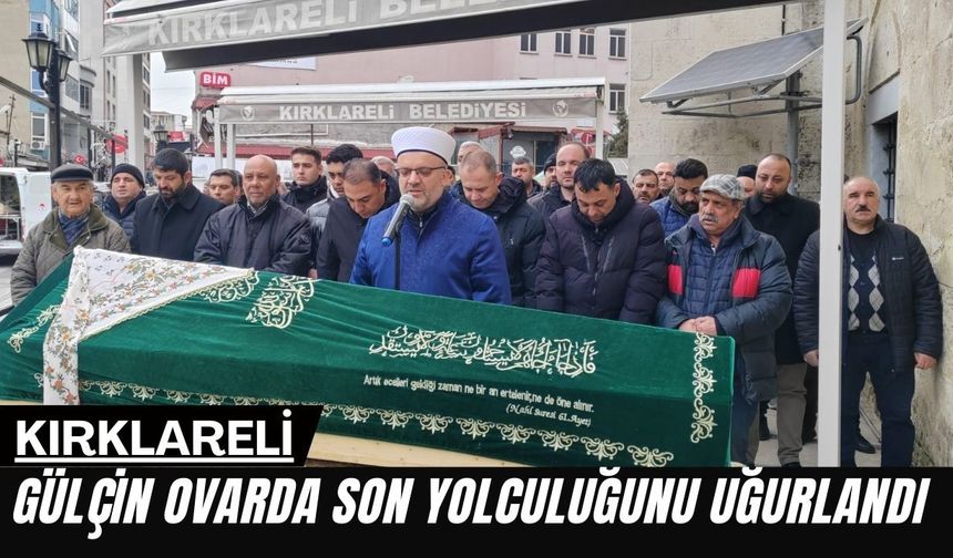 Kırklareli; Gülçin Ovarda Son Yolculuğunu Uğurlandı