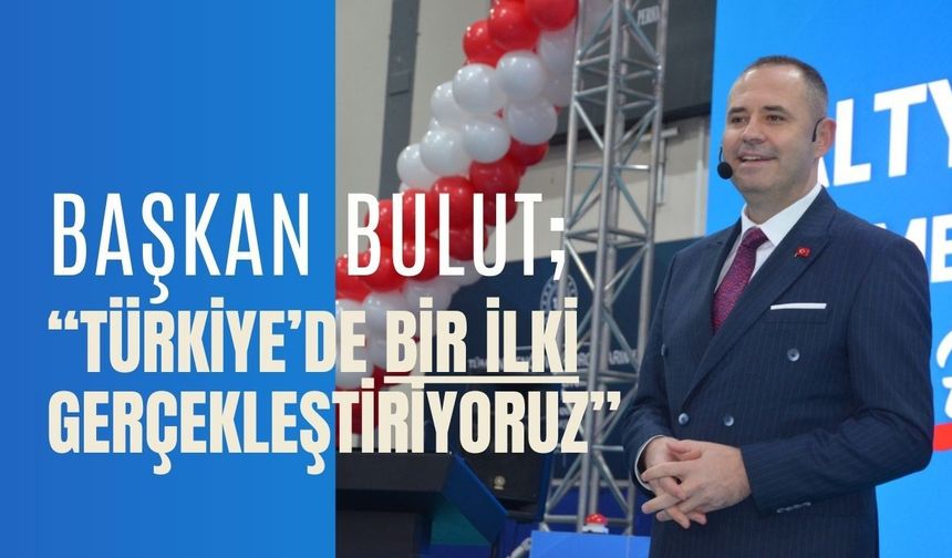 Başkan Bulut; “Türkiye’de Bir İlki Gerçekleştiriyoruz”
