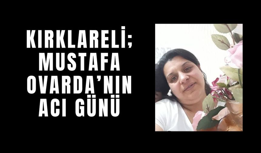 Kırklareli; Mustafa Ovarda’nın Acı Günü