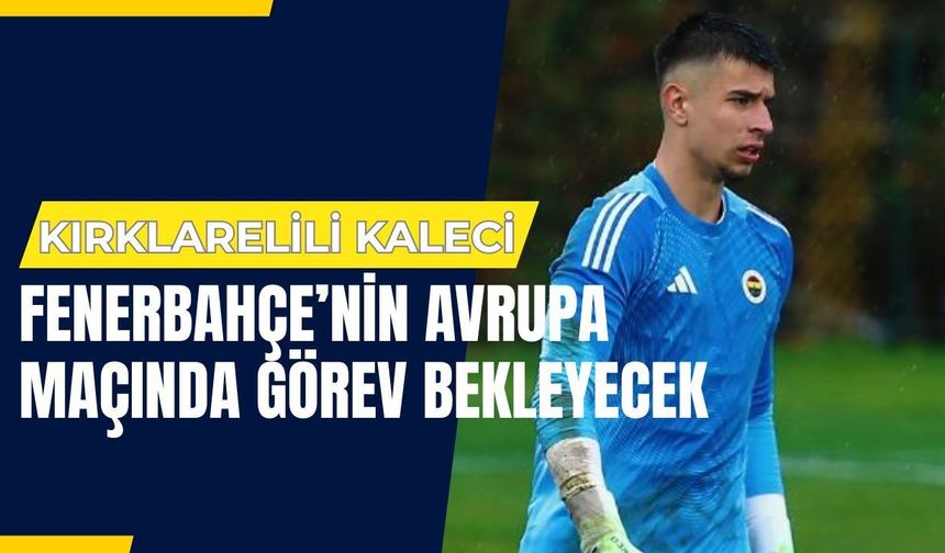 Kırklarelili Kaleci Fenerbahçe’nin Avrupa Maçında Görev Bekleyecek