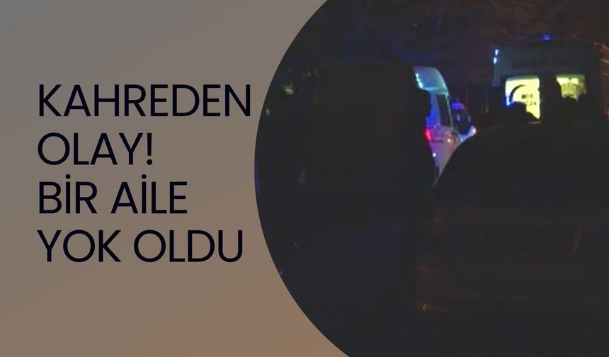 Kahreden Olay! Bir Aile Yok Oldu