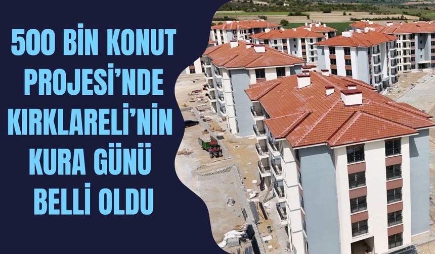 500 Bin Konut Projesi’nde Kırklareli’nin Kura Günü Belli Oldu