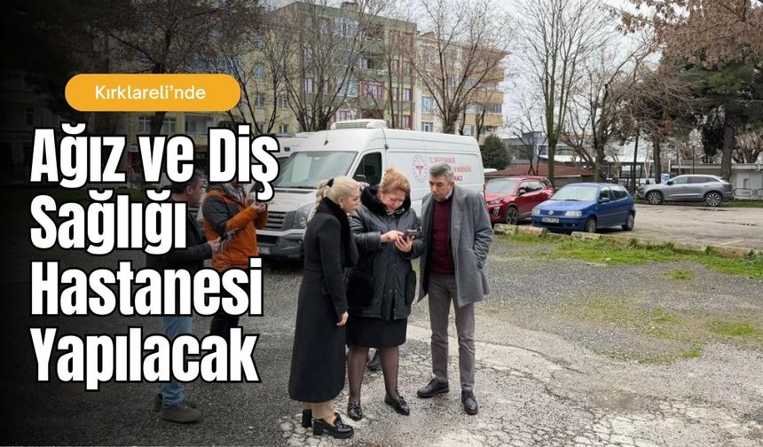 Kırklareli’nde Ağız ve Diş Sağlığı Hastanesi Yapılacak