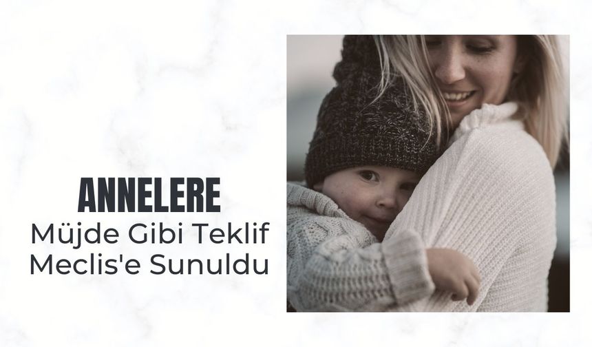 Annelere Müjde Gibi Teklif Meclis'e Sunuldu
