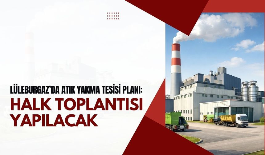 Lüleburgaz’da Atık Yakma Tesisi Planı: Halk Toplantısı Yapılacak