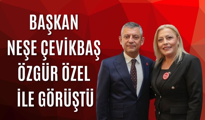 Başkan Neşe Çevikbaş Özgür Özel İle Görüştü