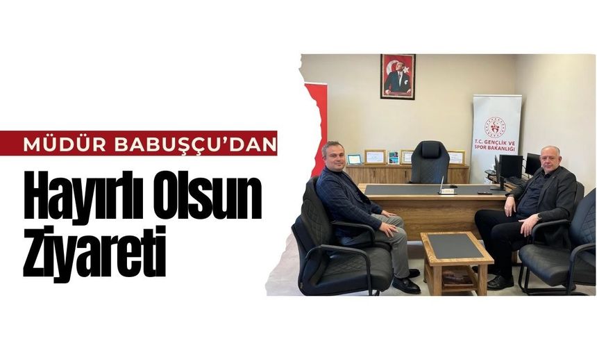 Müdür Babuşçu’dan Hayırlı Olsun Ziyareti