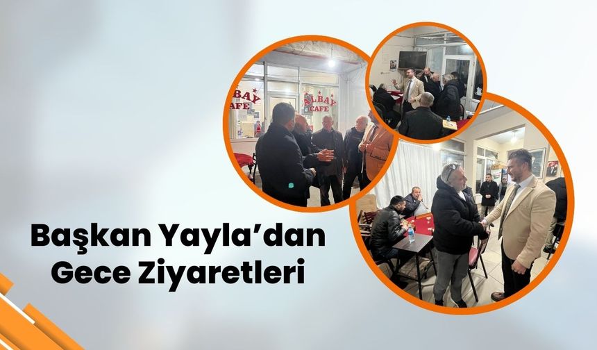 Başkan Yayla’dan Gece Ziyaretleri