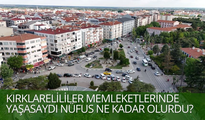 Kırklarelililer Memleketlerinde Yaşasaydı Nüfus Ne Kadar Olurdu?