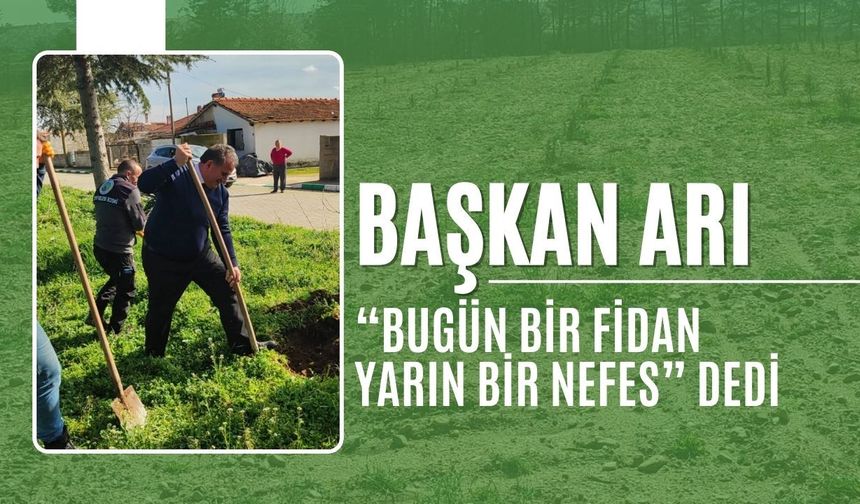 Başkan Arı, “Bugün Bir Fidan Yarın Bir Nefes” Dedi