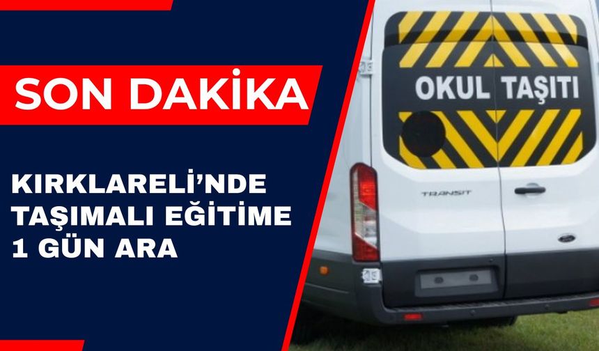 SON DAKİKA; Kırklareli’nde Taşımalı Eğitime 1 Gün Ara
