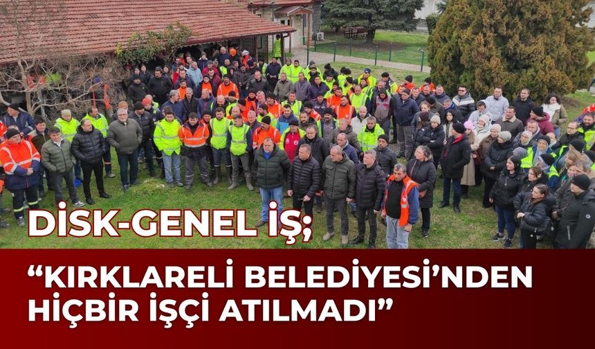 DİSK-Genel İş; “Kırklareli Belediyesi’nden Hiçbir İşçi Atılmadı”
