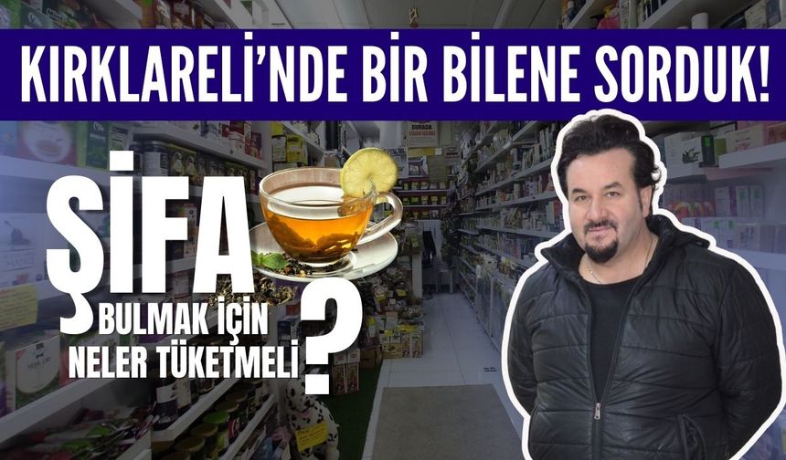 KIRKLARELİ’NDE BİR BİLENE SORDUK; Şifa Bulmak İçin Neler Tüketmeli?